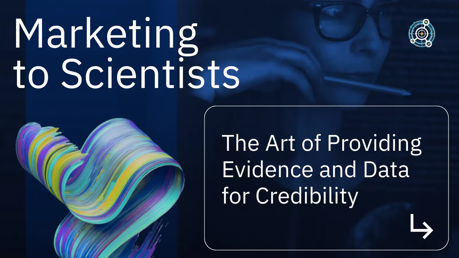 Marketing to Scientists: The Art of Providing Evidence and Data for Credibility